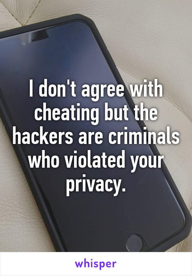 I don't agree with cheating but the hackers are criminals who violated your privacy.
