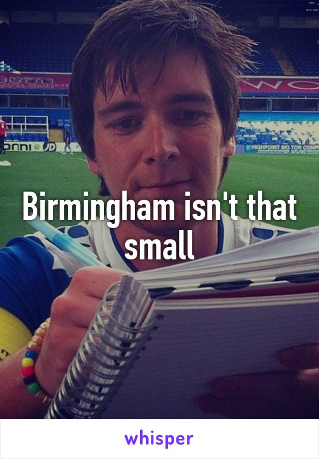 Birmingham isn't that small