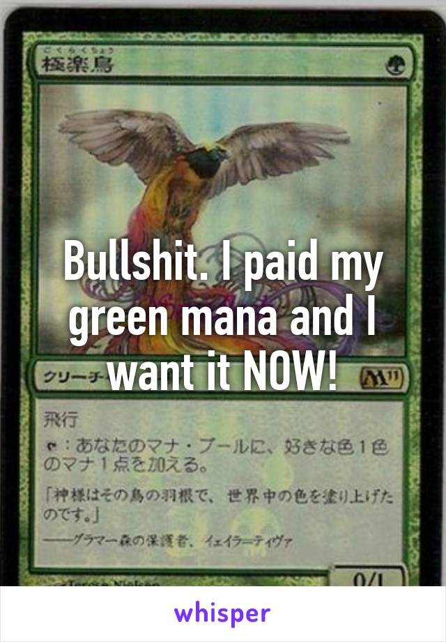 Bullshit. I paid my green mana and I want it NOW!