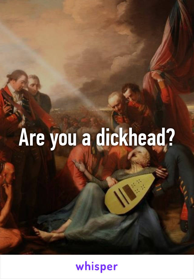 Are you a dickhead?