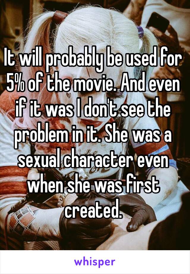 It will probably be used for 5% of the movie. And even if it was I don't see the problem in it. She was a sexual character even when she was first created.