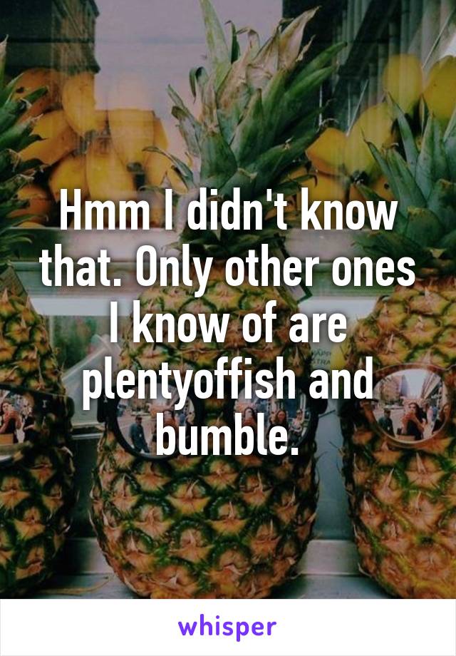 Hmm I didn't know that. Only other ones I know of are plentyoffish and bumble.