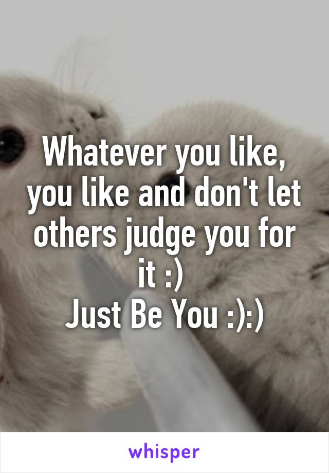 Whatever you like, you like and don't let others judge you for it :) 
Just Be You :):)