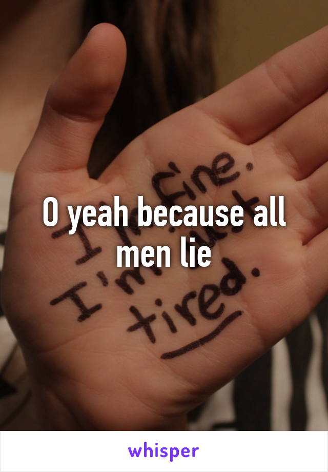 O yeah because all men lie