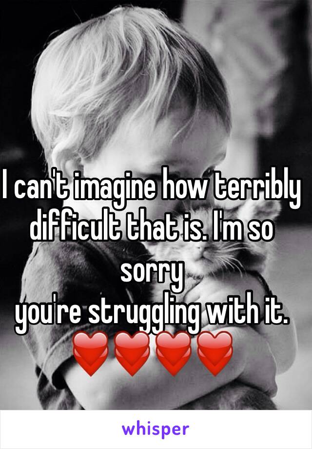 I can't imagine how terribly difficult that is. I'm so sorry
you're struggling with it. ❤️❤️❤️❤️