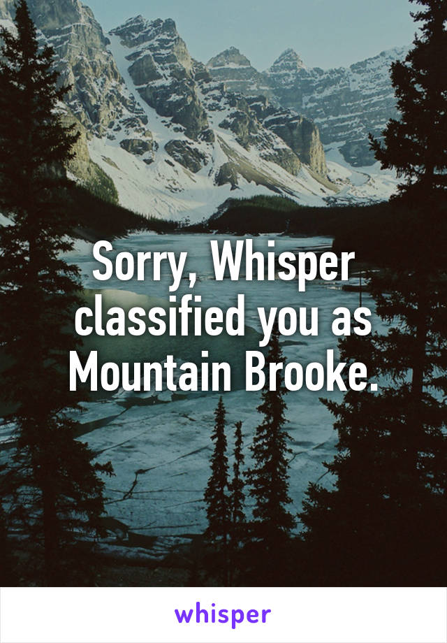 Sorry, Whisper classified you as Mountain Brooke.