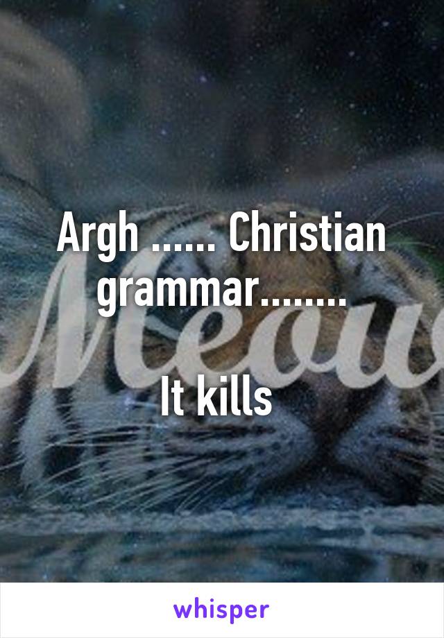 Argh ...... Christian grammar........

It kills 