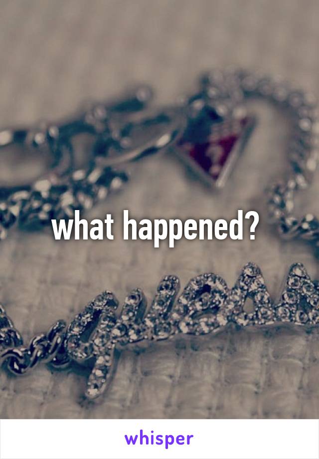 what happened? 