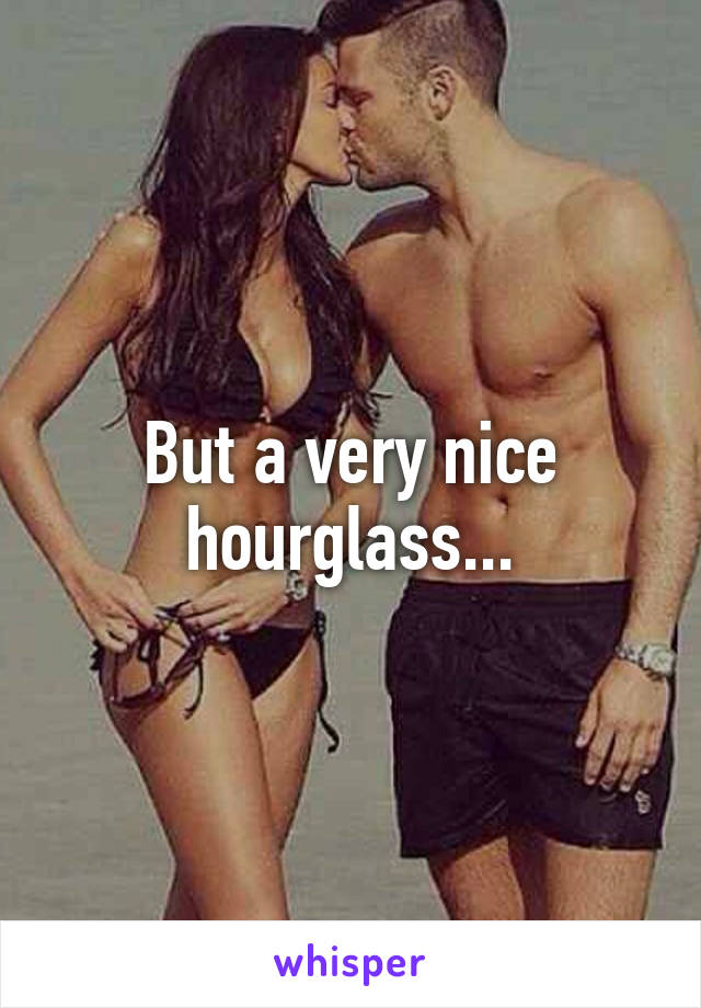 But a very nice hourglass...