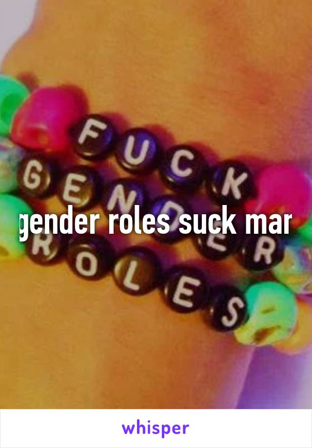 gender roles suck man