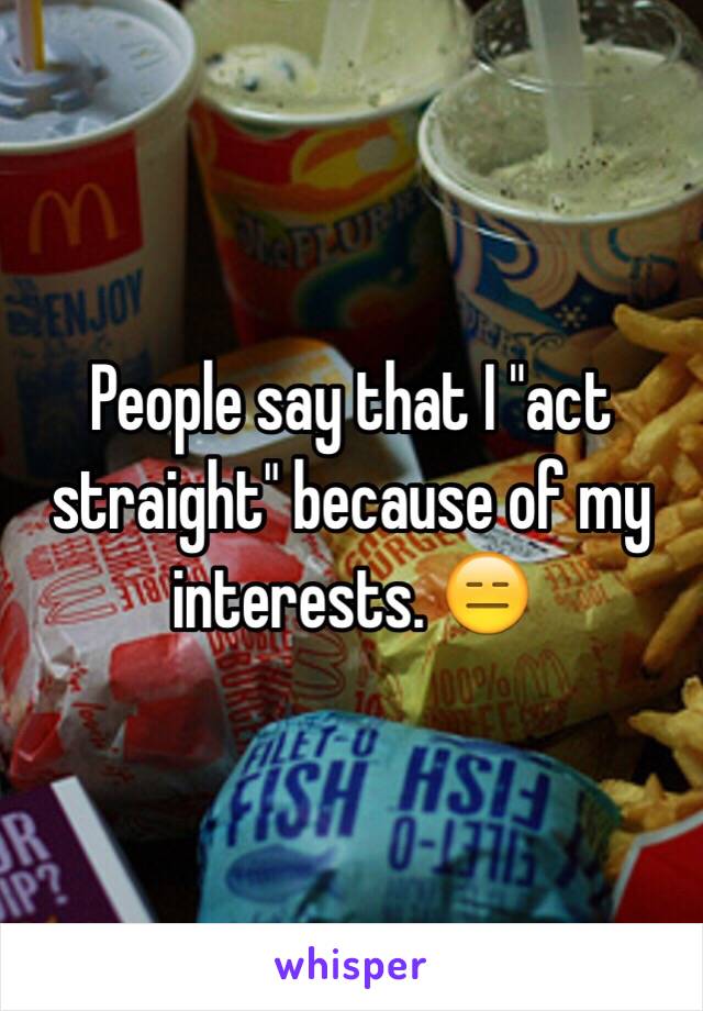 People say that I "act straight" because of my interests. 😑