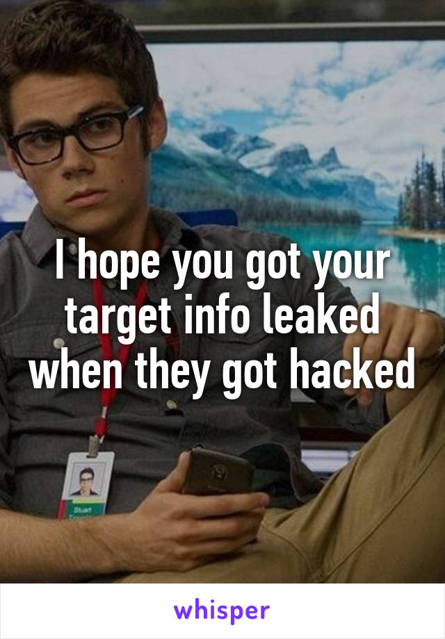 I hope you got your target info leaked when they got hacked