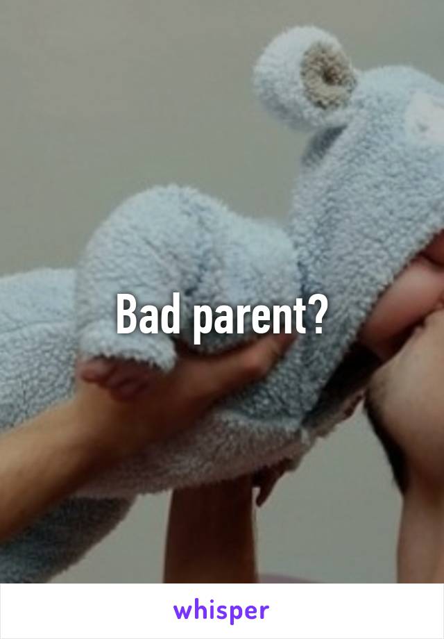 Bad parent?