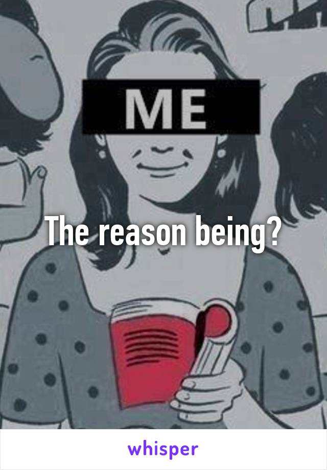 The reason being?