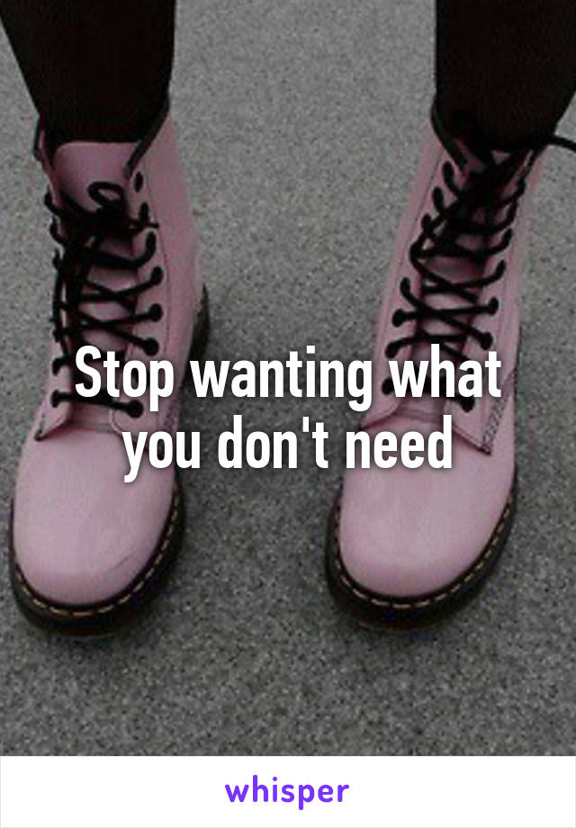 Stop wanting what you don't need