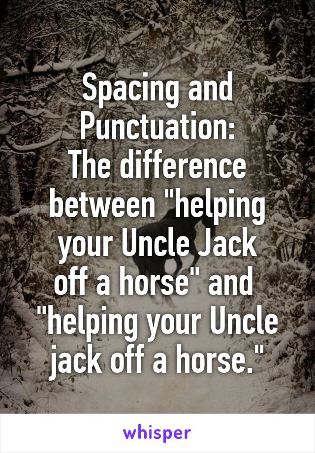 Spacing and Punctuation:
The difference between "helping your Uncle Jack
off a horse" and 
"helping your Uncle
jack off a horse."