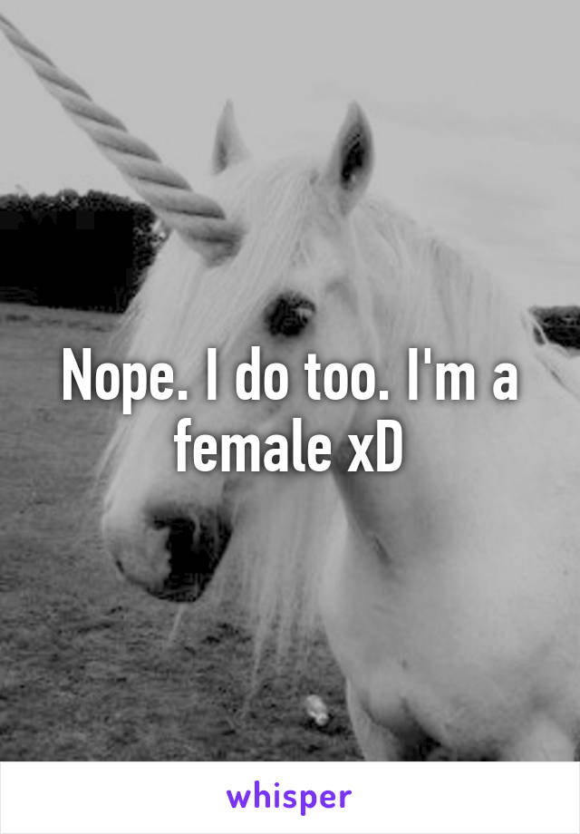 Nope. I do too. I'm a female xD