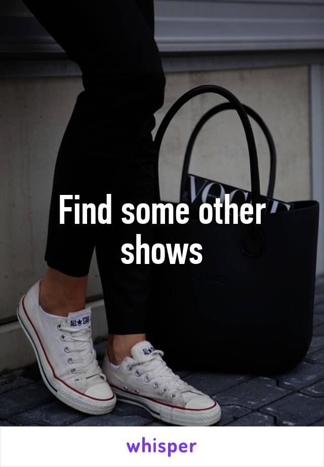 Find some other shows