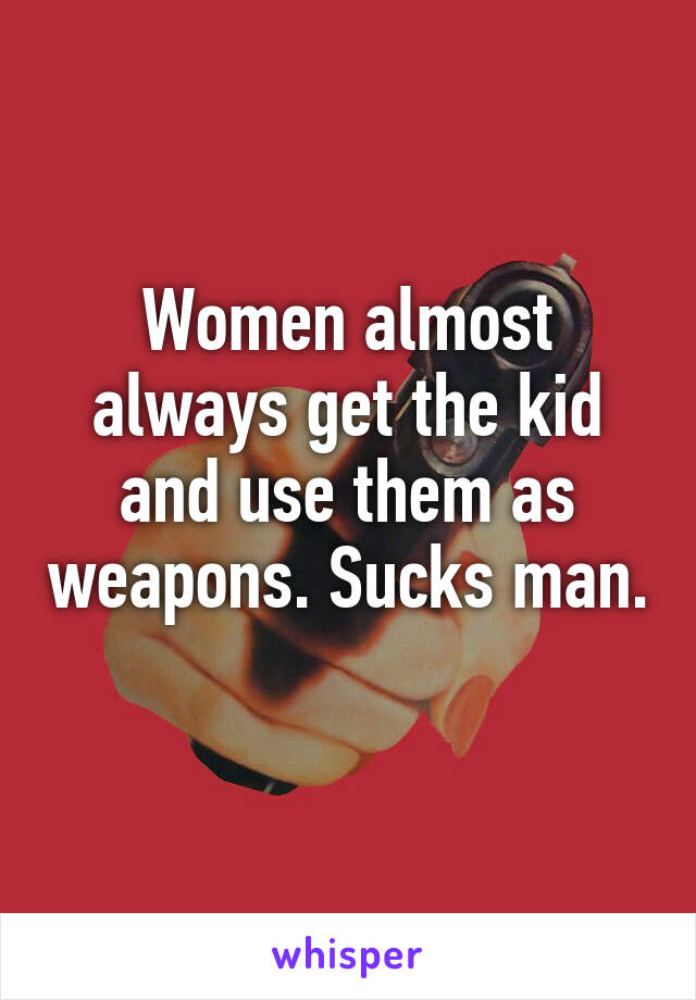 Women almost always get the kid and use them as weapons. Sucks man. 