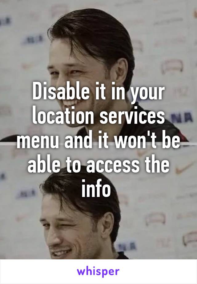 Disable it in your location services menu and it won't be able to access the info 