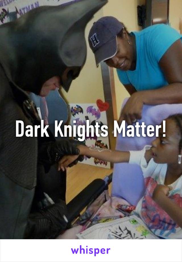 Dark Knights Matter!
