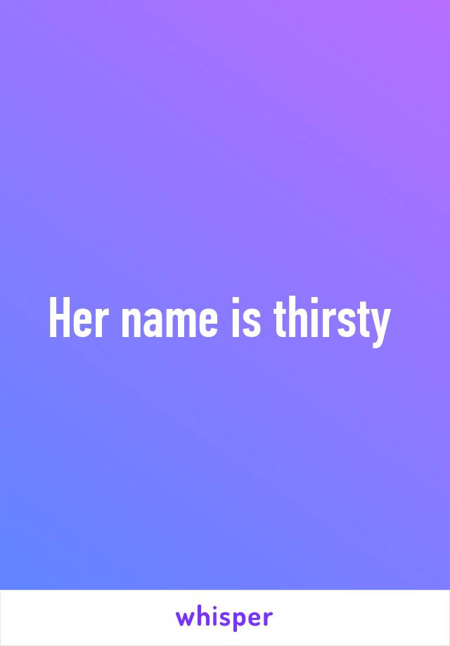 Her name is thirsty 