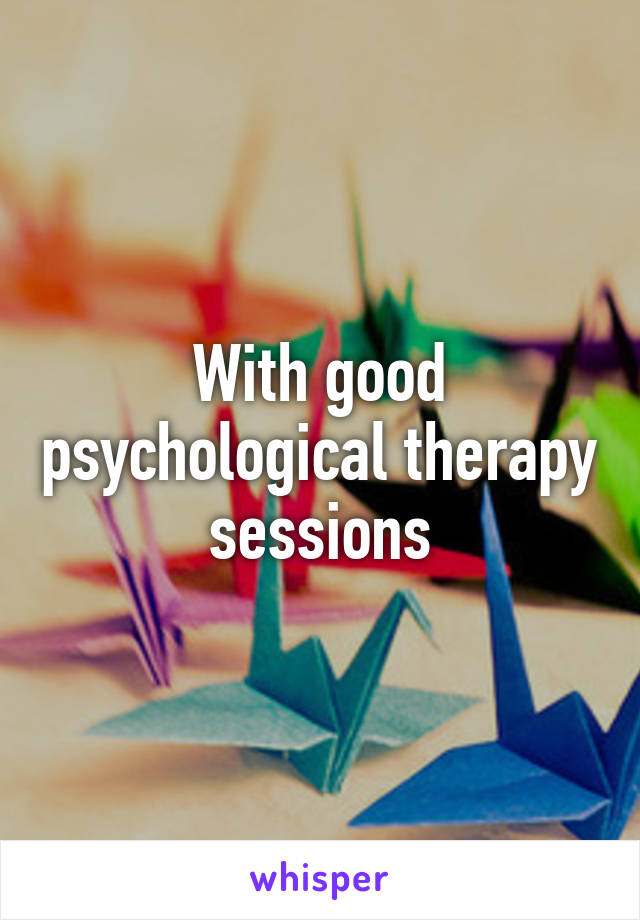 With good psychological therapy sessions