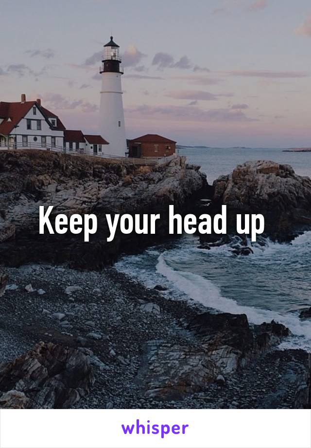 Keep your head up 