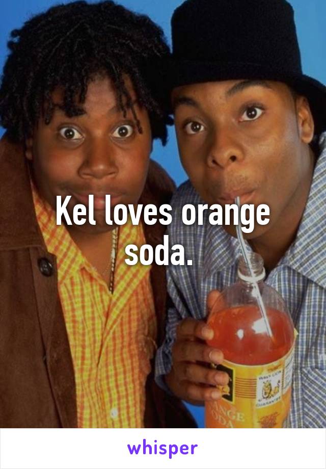 Kel loves orange soda. 