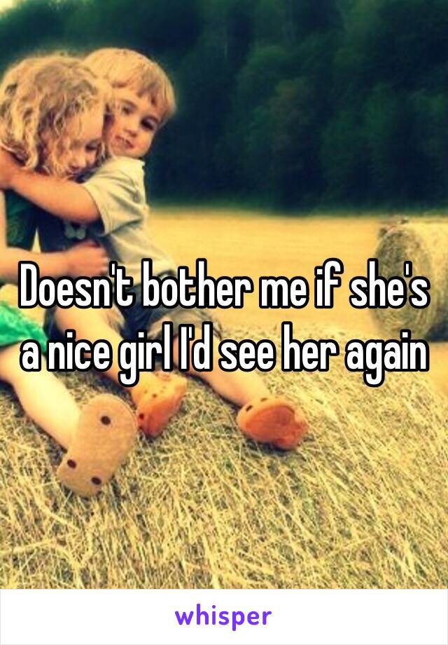 Doesn't bother me if she's a nice girl I'd see her again