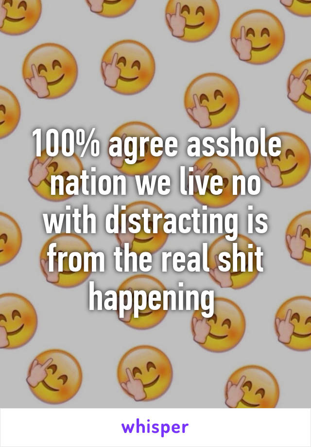 100% agree asshole nation we live no with distracting is from the real shit happening 