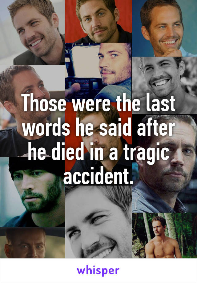 Those were the last words he said after he died in a tragic accident.