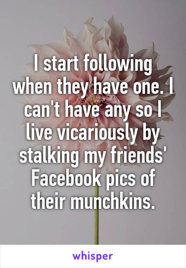 I start following when they have one. I can't have any so I live vicariously by stalking my friends' Facebook pics of their munchkins.