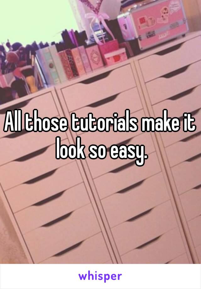 All those tutorials make it look so easy.