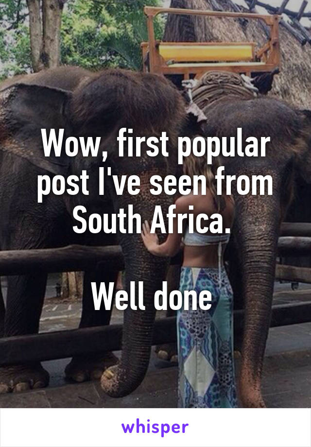 Wow, first popular post I've seen from South Africa. 

Well done 