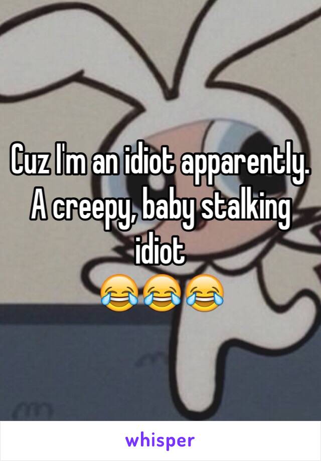 Cuz I'm an idiot apparently. A creepy, baby stalking idiot
😂😂😂