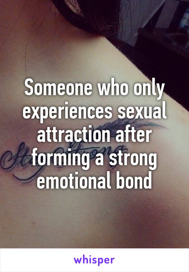 Someone who only experiences sexual attraction after forming a strong emotional bond