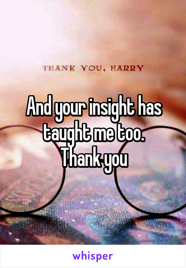 And your insight has taught me too.
Thank you