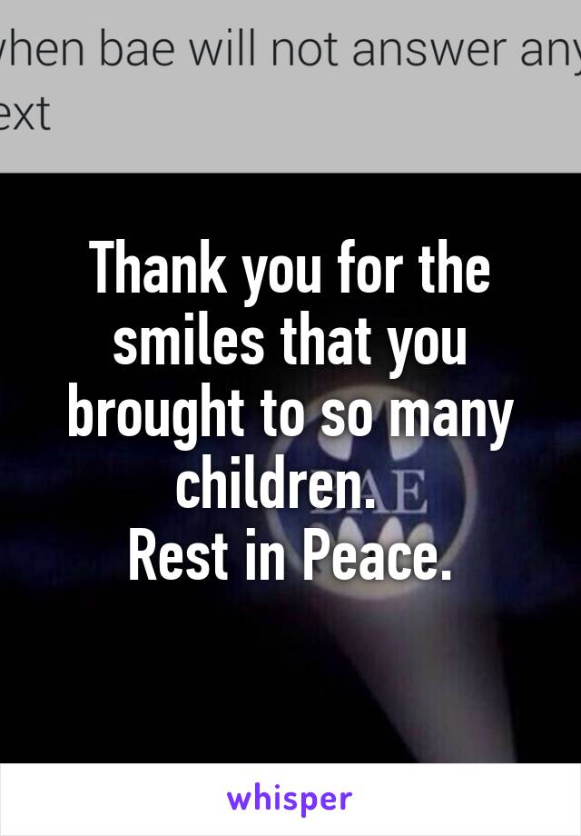 Thank you for the smiles that you brought to so many children.  
Rest in Peace.