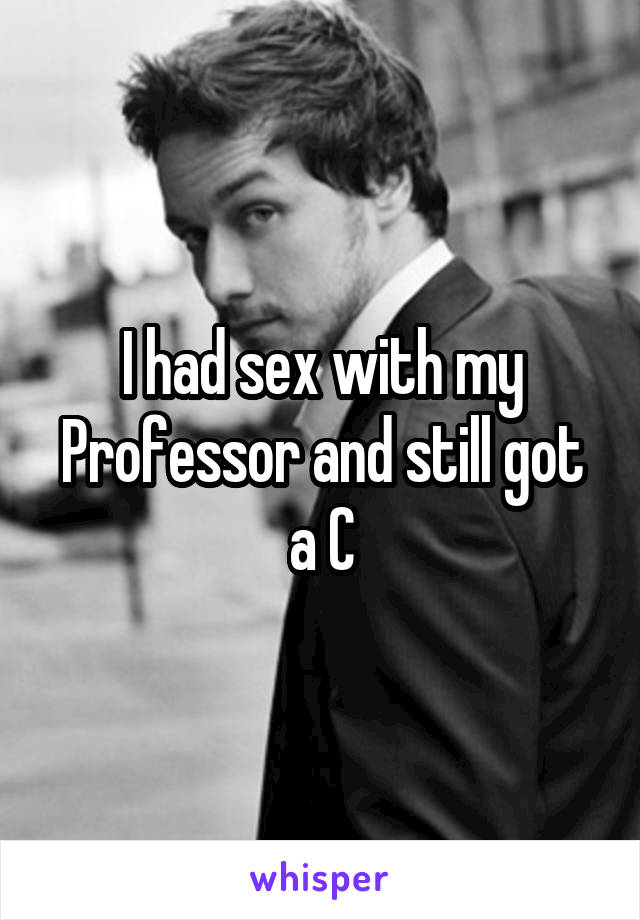 I had sex with my Professor and still got a C