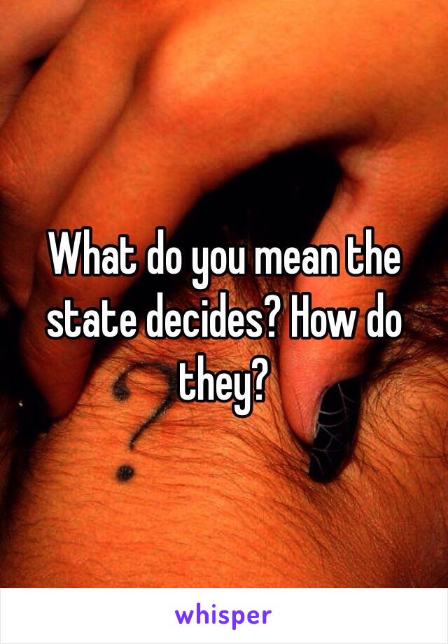 What do you mean the state decides? How do they?