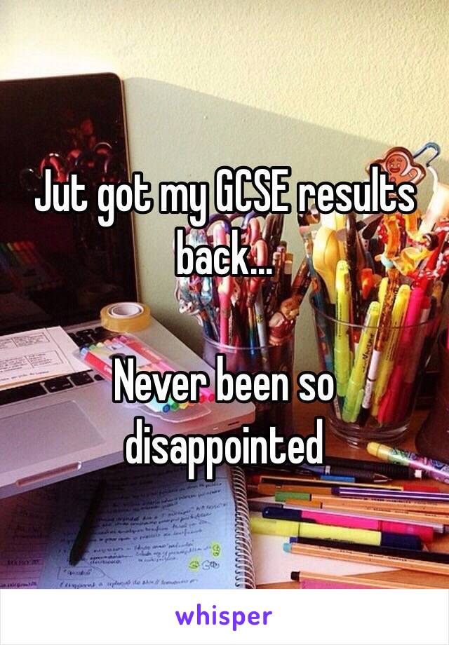 Jut got my GCSE results back...

Never been so disappointed 