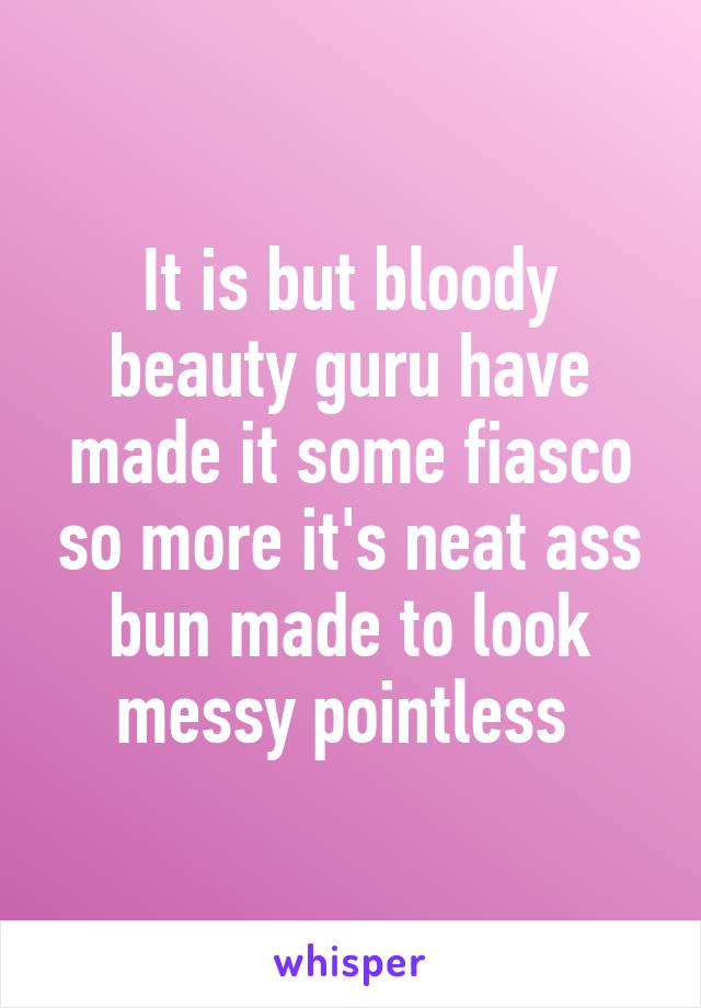 It is but bloody beauty guru have made it some fiasco so more it's neat ass bun made to look messy pointless 