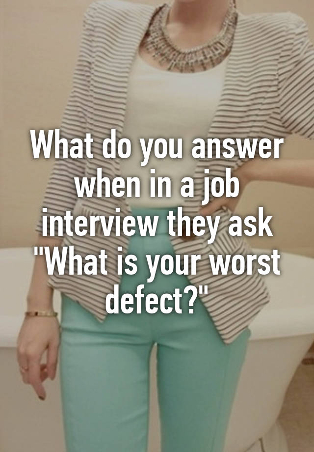 What do you answer when in a job interview they ask "What is your worst defect?"