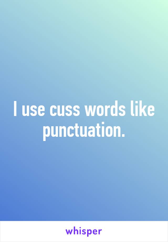 I use cuss words like punctuation.