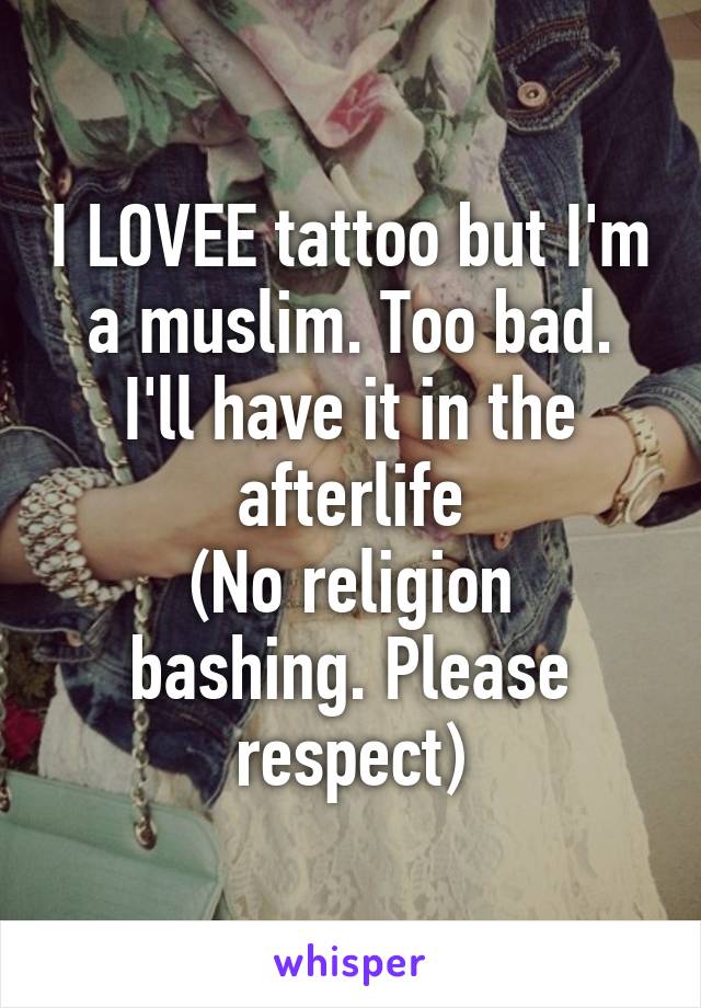 I LOVEE tattoo but I'm a muslim. Too bad. I'll have it in the afterlife
(No religion bashing. Please respect)