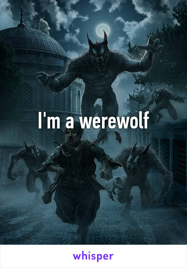 I'm a werewolf
