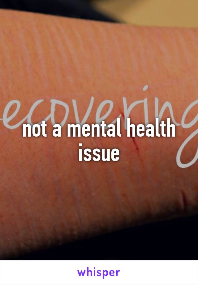 not a mental health issue