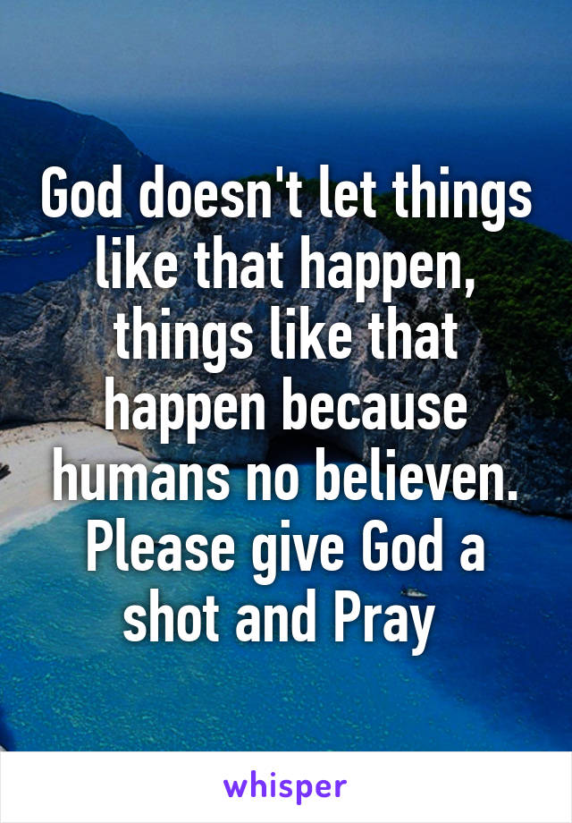 God doesn't let things like that happen, things like that happen because humans no believen. Please give God a shot and Pray 