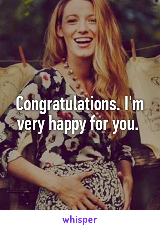 Congratulations. I'm very happy for you. 